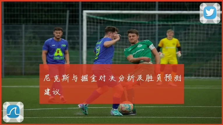 尼克斯与掘金对决分析及胜负预测建议