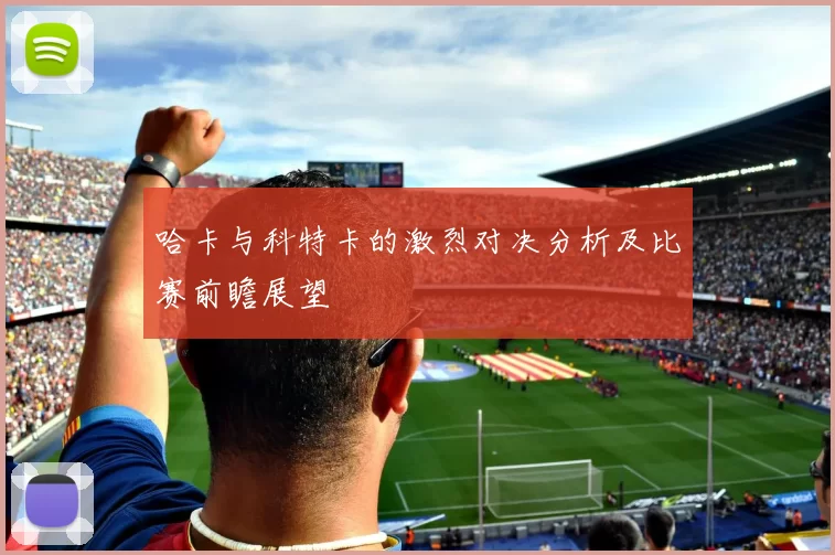 哈卡与科特卡的激烈对决分析及比赛前瞻展望