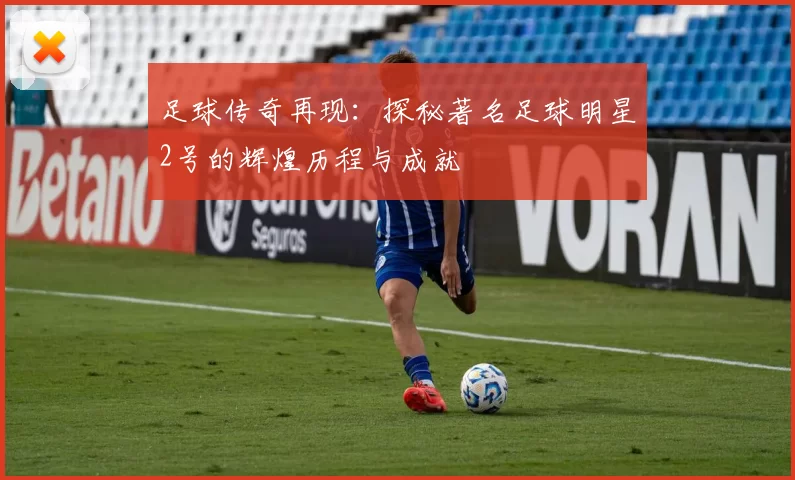 足球传奇再现：探秘著名足球明星2号的辉煌历程与成就