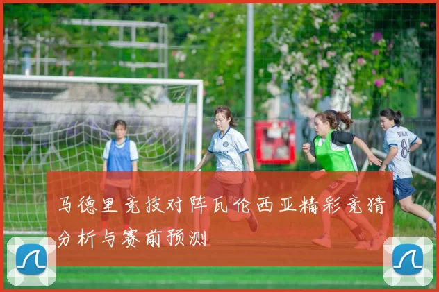 马德里竞技对阵瓦伦西亚精彩竞猜分析与赛前预测