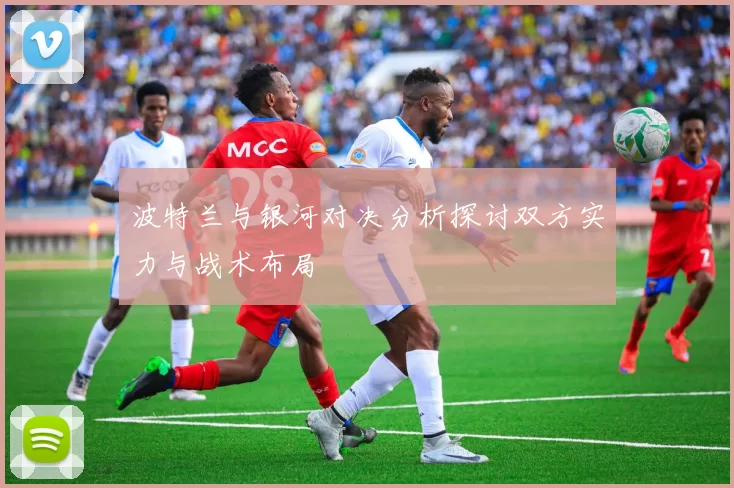 波特兰与银河对决分析探讨双方实力与战术布局