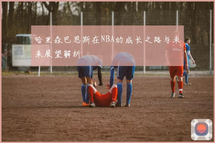 哈里森巴恩斯在NBA的成长之路与未来展望解析