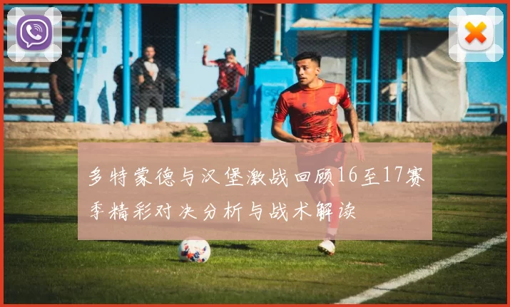 多特蒙德与汉堡激战回顾16至17赛季精彩对决分析与战术解读