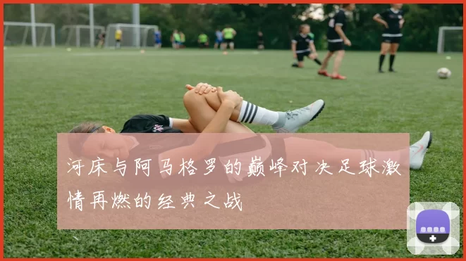 河床与阿马格罗的巅峰对决足球激情再燃的经典之战